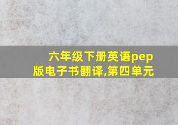 六年级下册英语pep版电子书翻译,第四单元