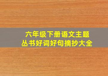 六年级下册语文主题丛书好词好句摘抄大全