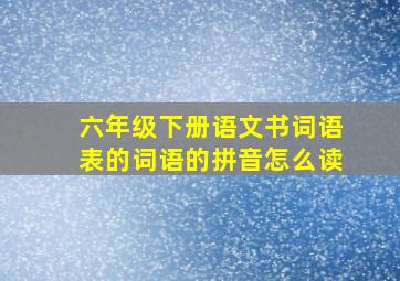 六年级下册语文书词语表的词语的拼音怎么读