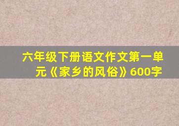 六年级下册语文作文第一单元《家乡的风俗》600字