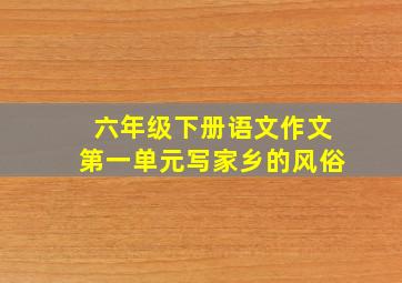 六年级下册语文作文第一单元写家乡的风俗