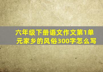 六年级下册语文作文第1单元家乡的风俗300字怎么写