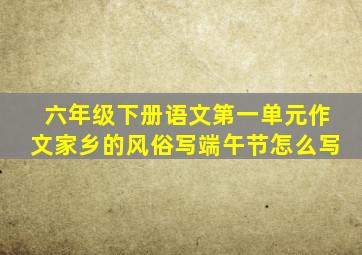 六年级下册语文第一单元作文家乡的风俗写端午节怎么写