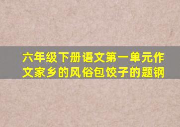 六年级下册语文第一单元作文家乡的风俗包饺子的题钢