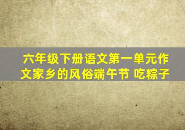 六年级下册语文第一单元作文家乡的风俗端午节 吃粽子