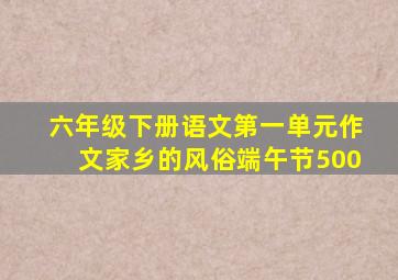 六年级下册语文第一单元作文家乡的风俗端午节500