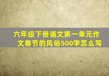 六年级下册语文第一单元作文春节的风俗500字怎么写