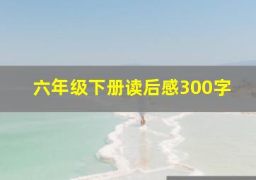 六年级下册读后感300字