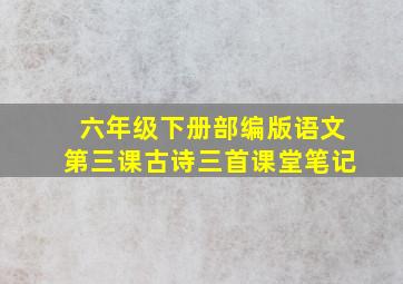 六年级下册部编版语文第三课古诗三首课堂笔记