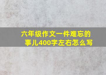 六年级作文一件难忘的事儿400字左右怎么写