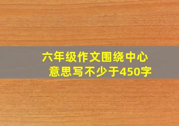 六年级作文围绕中心意思写不少于450字