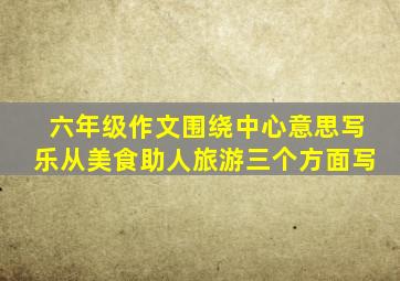 六年级作文围绕中心意思写乐从美食助人旅游三个方面写