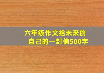 六年级作文给未来的自己的一封信500字