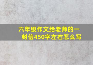 六年级作文给老师的一封信450字左右怎么写