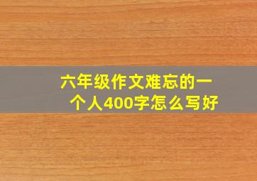 六年级作文难忘的一个人400字怎么写好