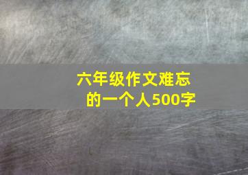 六年级作文难忘的一个人500字