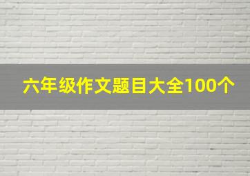 六年级作文题目大全100个