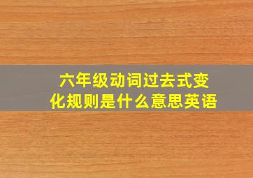 六年级动词过去式变化规则是什么意思英语