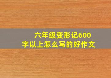 六年级变形记600字以上怎么写的好作文