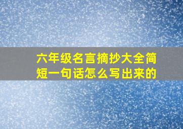 六年级名言摘抄大全简短一句话怎么写出来的