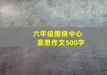 六年级围绕中心意思作文500字