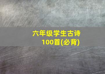 六年级学生古诗100首(必背)