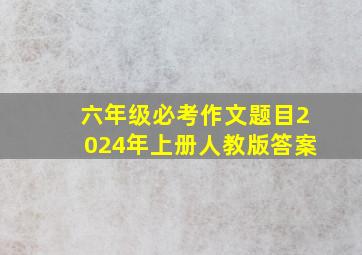 六年级必考作文题目2024年上册人教版答案