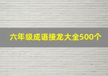 六年级成语接龙大全500个