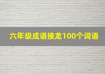 六年级成语接龙100个词语