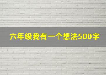 六年级我有一个想法500字