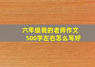 六年级我的老师作文500字左右怎么写好