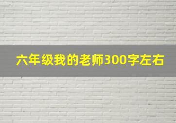 六年级我的老师300字左右