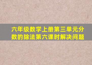 六年级数学上册第三单元分数的除法第六课时解决问题