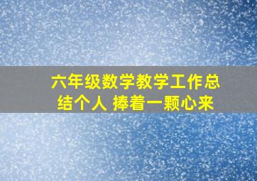 六年级数学教学工作总结个人 捧着一颗心来