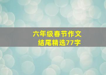 六年级春节作文结尾精选77字