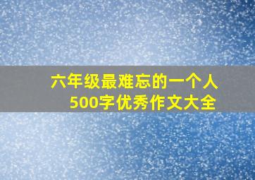 六年级最难忘的一个人500字优秀作文大全