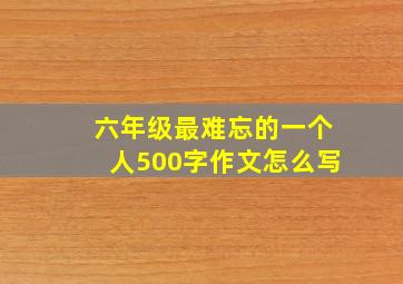 六年级最难忘的一个人500字作文怎么写