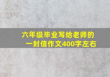 六年级毕业写给老师的一封信作文400字左右