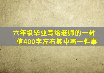 六年级毕业写给老师的一封信400字左右其中写一件事