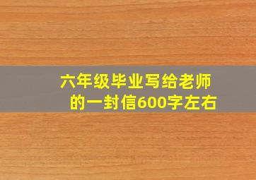 六年级毕业写给老师的一封信600字左右