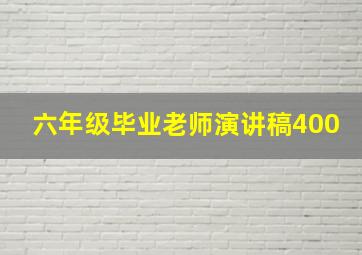 六年级毕业老师演讲稿400