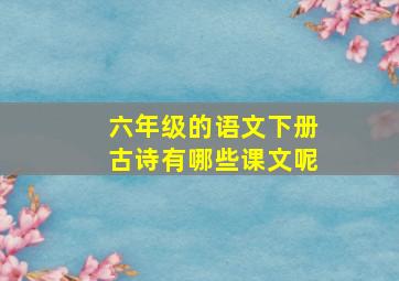 六年级的语文下册古诗有哪些课文呢