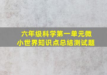 六年级科学第一单元微小世界知识点总结测试题