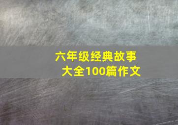 六年级经典故事大全100篇作文