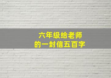 六年级给老师的一封信五百字