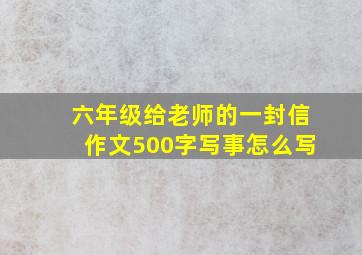 六年级给老师的一封信作文500字写事怎么写