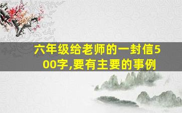 六年级给老师的一封信500字,要有主要的事例