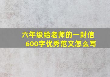 六年级给老师的一封信600字优秀范文怎么写