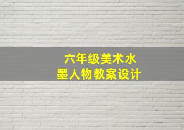 六年级美术水墨人物教案设计