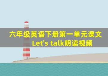 六年级英语下册第一单元课文Let's talk朗读视频